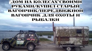 Дом на колесах своими руками/купил автомобильный вагончик/передвижной вагончик для охоты и рыбалки