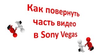 Как повернуть часть видео в SonyVegas