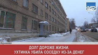 Долг дороже жизни. Ухтинка убила соседку из-за денег | 8 декабря’17