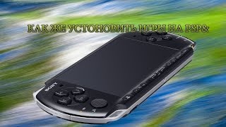 Как же установить игры на psp?(Подробная инструкция)