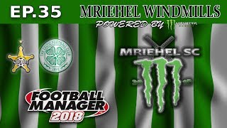 FM18- MRIEHEL WINDMILLS - Ep35- MRIEHEL SPORTS CLUB- CELTIC -FOOTBALL MANAGER 2018