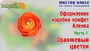 Анна Тюмерова "Оформление коробки конфет Аленка "Оранжевый цветок" Часть 1