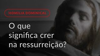 O que significa crer na ressurreição dos mortos? (Homilia Dominical.478: 32.º Domingo Comum)