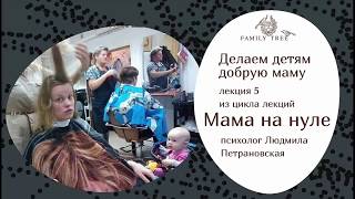 Людмила Петрановская «Делаем детям добрую маму». Фрагмент лекции из цикла «Мама на нуле»