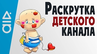Как раскрутить детский канал? Методы раскрутки детского канала