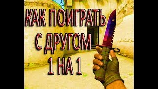КАК ПОИГРАТЬ С ДРУГОМ 1 НА 1 В CS GO 2018