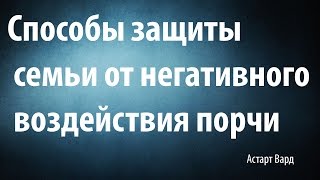 СПОСОБЫ защиты семьи от негативных воздействий порчи