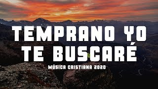 TEMPRANO YO TE BUSCARÉ | MÚSICA CRISTIANA 2020 | HERMOSAS ALABANZAS PARA BENDECIR EL DÍA