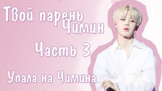 Представь, что твой парень Чимин | JIMIN BTS |Упала на Чимина| Часть 3