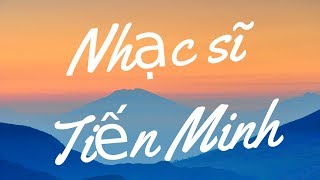 Nhạc sĩ Tiến Minh - Những bài hát hay nhất tự thể hiện