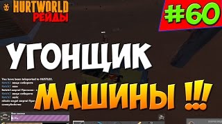 HurtWorld РЕЙД - Угонщик машины ! #60
