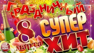 ПРАЗДНИЧНЫЙ СУПЕР ХИТ ❀ 8 МАРТА ❀ ПОЗДРАВЛЯЕМ ЛЮБИМЫХ ЖЕНЩИН ❀
