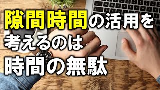 隙間時間の活用を考えるのはそれこそ時間の無駄だ