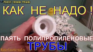 Как НЕ надо паять полипропиленовые трубы!