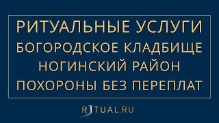 ПОХОРОНЫ НА БОГОРОДСКОМ КЛАДБИЩЕ НОГИНСКИЙ РАЙОН – РИТУАЛЬНЫЕ УСЛУГИ МОСКВА FUNERAL SERVICES MOSCOW