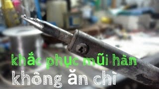 [Điện Tử Căn Bản] ?Khắc phục mỏ hàn không ăn(chảy) chì.