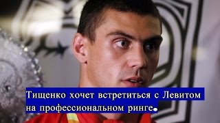 Тищенко хочет встретиться с Левитом на профессиональном ринге.