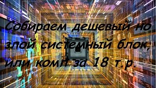 Собираем дешевый но злой системный блок, или комп за 18 т.р.