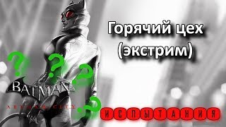 Batman Arkham City. Месть Загадочника. Женщина-Кошка. Испытания. Горячий цех (экстрим).