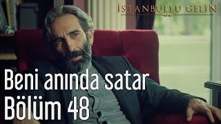 İstanbullu Gelin 48. Bölüm - Beni Anında Satar
