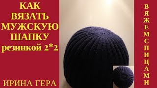 Как вязать мужскую шапку резинкой 2на2 лицевыми и изнаночными. Вязание спицами Ирина Гера