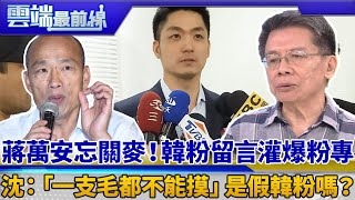 蔣萬安忘關麥！韓粉留言灌爆粉專 沈：「一支毛都不能摸」是假韓粉嗎？｜雲端最前線 EP596精華