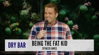 Being the fat kid. Spencer James