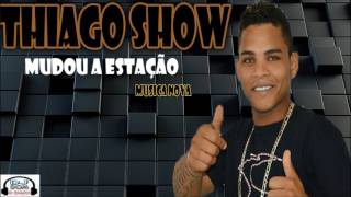 THIAGO SHOW - MUDOU A ESTAÇÃO MUSICA NOVA 2017