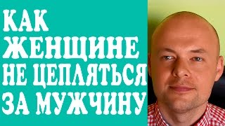 КАК ЖЕНЩИНЕ НЕ ЦЕПЛЯТЬСЯ ЗА ОТНОШЕНИЯ, МУЖЧИНУ, ПАРНЯ, МУЖА?  КАК ПЕРЕСТАТЬ ЦЕПЛЯТЬСЯ ЗА ОТНОШЕНИЯ?