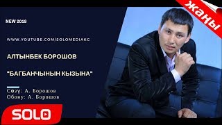 АЛТЫНБЕК БОРОШОВ - БАГБАНЧЫНЫН КЫЗЫНА / ЖАНЫ ЫР 2018