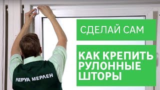 Как крепить рулонные шторы на окна [Leroy Merlin]