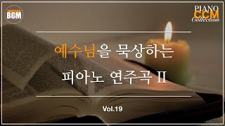 [Vol.19] 예수님을 묵상하는 CCM 피아노 연주곡 II - 크리스찬 BGM