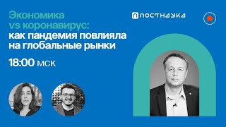 Экономика vs коронавирус: как пандемия повлияла на глобальные рынки / Константин Сонин на ПостНауке