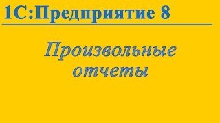 Формирование произвольных отчетов в 1С:Предприятие 8