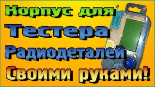 Корпус для тестера радиодеталей своими руками