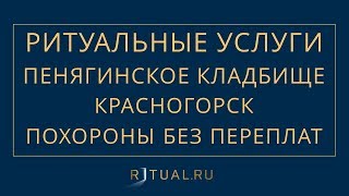 ПОХОРОНЫ НА ПЕНЯГИНСКОМ КЛАДБИЩЕ В КРАСНОГОРСКЕ – РИТУАЛЬНЫЕ УСЛУГИ МОСКВА FUNERAL SERVICES MOSCOW