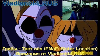 ГРИБЫ - ТАЕТ ЛЁД | FNaF: Sister Location - 1 ГОД!!! | Анимация от VladlenbI4_RUS