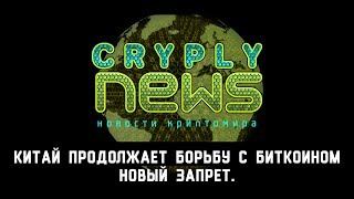 CryplyNews. Китай продолжает борьбу с биткоином. Новый запрет!