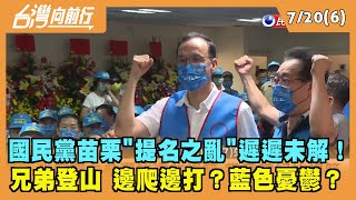 2022.07.20【台灣向前行 Part6】國民黨苗栗"提名之亂"遲遲未解！兄弟登山 邊爬邊打？藍色憂鬱？