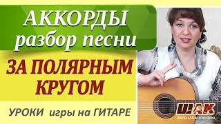 ЗА ПОЛЯРНЫМ КРУГОМ - О. Митяев на гитаре АККОРДЫ, разбор песни. Уроки гитары для начинающих.