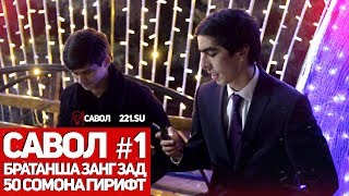 САВОЛ #1 / 50 сомона гирифт / братанш наёфт (221.SU)