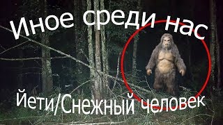 Иное среди нас - Йети / Снежный человек  4 Выпуск
