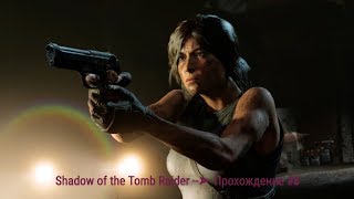 Shadow of the Tomb Raider --➤ Прохождение #8