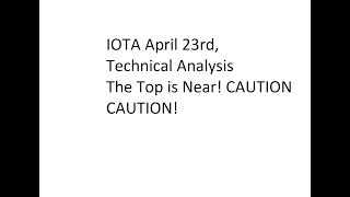 IOTA April 23rd, Technical Analysis - The Top is Near! CAUTION CAUTION!
