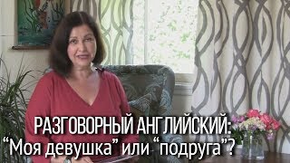 Разговорный английский. Girlfriend -- моя девушка или подружка? Многозначные английские слова.