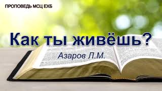 Как ты живёшь? Азаров Л.М. Проповедь. МСЦ ЕХБ