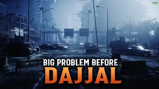 THE BIG PROBLEM BEFORE DAJJAL ARRIVES