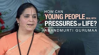 How can young people deal with pressures of life? | Anandmurti Gurumaa