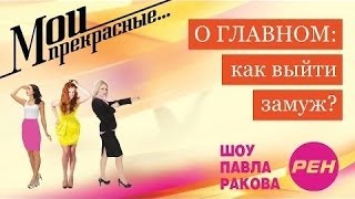 МОИ ПРЕКРАСНЫЕ... Павел Раков. Выпуск 8 «Как выйти замуж»