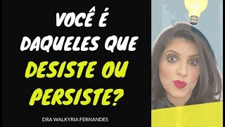 Você é daqueles que desiste ou persiste? | Dra Walkyria Fernandes